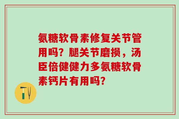 氨糖软骨素修复关节管用吗?腿关节磨损,汤臣倍健健力多氨糖软骨素钙片有用吗?-第1张图片-氨糖科普网 氨糖软骨素修复关节管用吗?腿关节磨损,汤臣倍健健力多氨糖软骨素钙片有用吗?-第1张图片-氨糖科普网