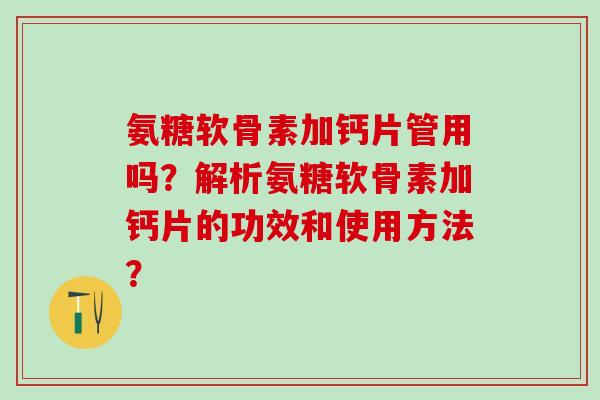 氨糖软骨素加钙片管用吗?解析氨糖软骨素加钙片的功效和使用方法?-第1张图片-氨糖科普网 氨糖软骨素加钙片管用吗?解析氨糖软骨素加钙片的功效和使用方法?-第1张图片-氨糖科普网