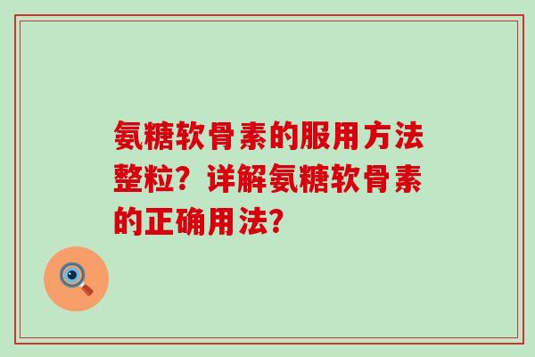 氨糖软骨素的服用方法整粒?详解氨糖软骨素的正确用法?-第1张图片-氨糖科普网 氨糖软骨素的服用方法整粒?详解氨糖软骨素的正确用法?-第1张图片-氨糖科普网