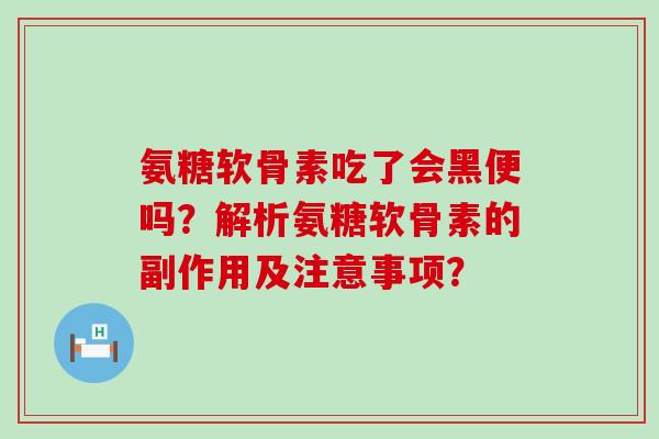 氨糖软骨素吃了会黑便吗?解析氨糖软骨素的副作用及注意事项?-第1张图片-氨糖科普网 氨糖软骨素吃了会黑便吗?解析氨糖软骨素的副作用及注意事项?-第1张图片-氨糖科普网