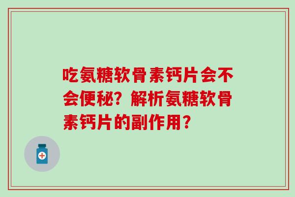 吃氨糖软骨素钙片会不会便秘?解析氨糖软骨素钙片的副作用?-第1张图片-氨糖科普网 吃氨糖软骨素钙片会不会便秘?解析氨糖软骨素钙片的副作用?-第1张图片-氨糖科普网