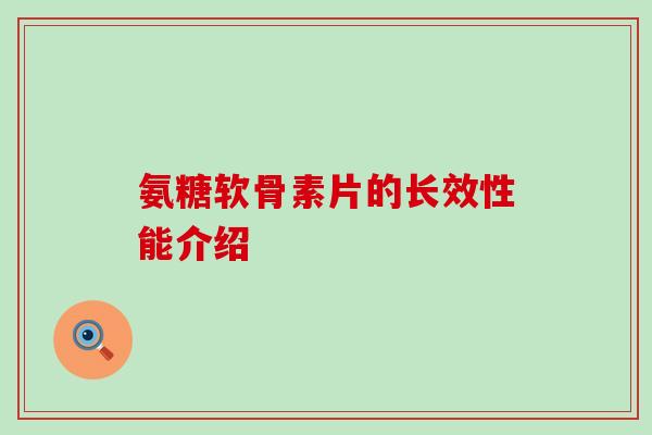 氨糖软骨素片的长效性能介绍-第1张图片-氨糖科普网 氨糖软骨素片的长效性能介绍-第1张图片-氨糖科普网
