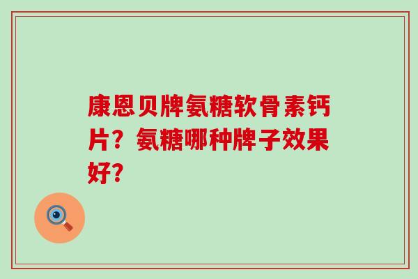 康恩贝牌氨糖软骨素钙片?氨糖哪种牌子效果好?-第1张图片-氨糖科普网 康恩贝牌氨糖软骨素钙片?氨糖哪种牌子效果好?-第1张图片-氨糖科普网