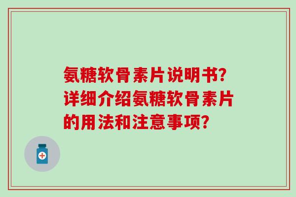 氨糖软骨素片说明书？详细介绍氨糖软骨素片的用法和注意事项？-第1张图片-氨糖科普网