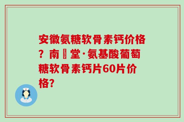 安徽氨糖软骨素钙价格?南雲堂·氨基酸葡萄糖软骨素钙片60片价格?-第1张图片-氨糖科普网 安徽氨糖软骨素钙价格?南雲堂·氨基酸葡萄糖软骨素钙片60片价格?-第1张图片-氨糖科普网