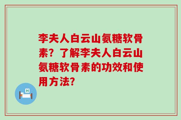 李夫人白云山氨糖软骨素?了解李夫人白云山氨糖软骨素的功效和使用方法?-第1张图片-氨糖科普网 李夫人白云山氨糖软骨素?了解李夫人白云山氨糖软骨素的功效和使用方法?-第1张图片-氨糖科普网