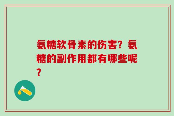 氨糖软骨素的伤害?氨糖的副作用都有哪些呢?-第1张图片-氨糖科普网 氨糖软骨素的伤害?氨糖的副作用都有哪些呢?-第1张图片-氨糖科普网