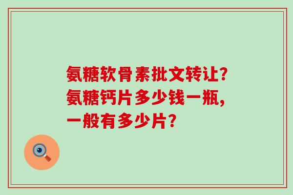 氨糖软骨素批文转让？氨糖钙片多少钱一瓶,一般有多少片？-第1张图片-氨糖科普网