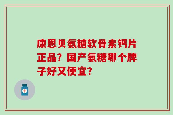 康恩贝氨糖软骨素钙片正品?国产氨糖哪个牌子好又便宜?-第1张图片-氨糖科普网 康恩贝氨糖软骨素钙片正品?国产氨糖哪个牌子好又便宜?-第1张图片-氨糖科普网