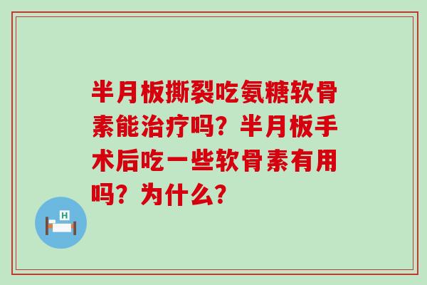 半月板撕裂吃氨糖软骨素能治疗吗?半月板手术后吃一些软骨素有用吗?为什么?-第1张图片-氨糖科普网 半月板撕裂吃氨糖软骨素能治疗吗?半月板手术后吃一些软骨素有用吗?为什么?-第1张图片-氨糖科普网