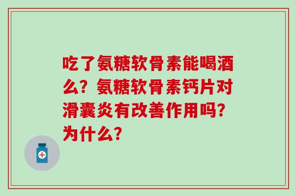 吃了氨糖软骨素能喝酒么?氨糖软骨素钙片对滑囊炎有改善作用吗?为什么?-第1张图片-氨糖科普网 吃了氨糖软骨素能喝酒么?氨糖软骨素钙片对滑囊炎有改善作用吗?为什么?-第1张图片-氨糖科普网
