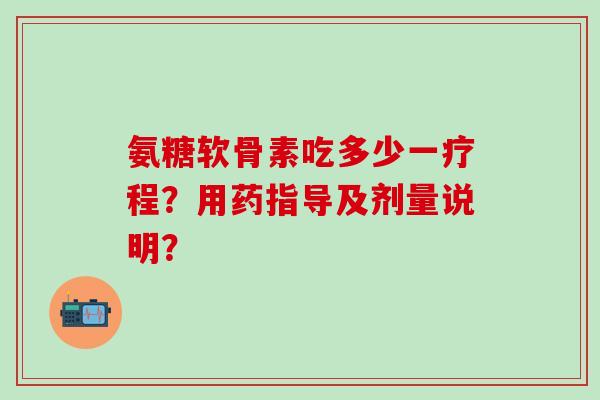 氨糖软骨素吃多少一疗程?用药指导及剂量说明?-第1张图片-氨糖科普网 氨糖软骨素吃多少一疗程?用药指导及剂量说明?-第1张图片-氨糖科普网