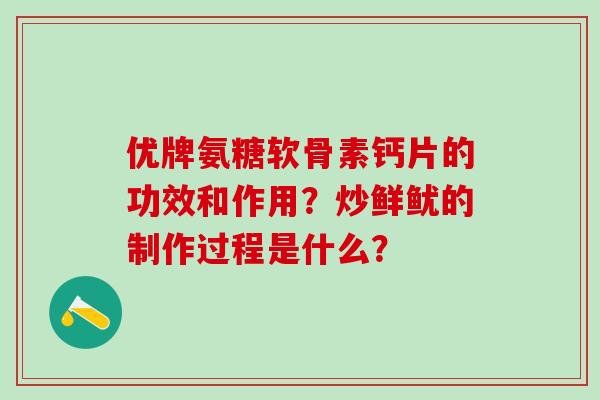 优牌氨糖软骨素钙片的功效和作用？炒鲜鱿的制作过程是什么？-第1张图片-氨糖科普网