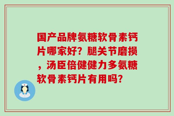 国产品牌氨糖软骨素钙片哪家好?腿关节磨损,汤臣倍健健力多氨糖软骨素钙片有用吗?-第1张图片-氨糖科普网 国产品牌氨糖软骨素钙片哪家好?腿关节磨损,汤臣倍健健力多氨糖软骨素钙片有用吗?-第1张图片-氨糖科普网