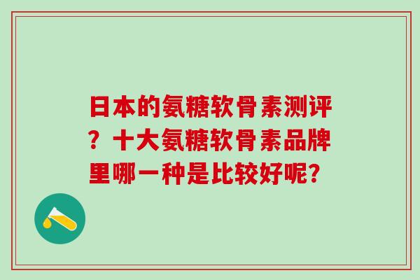 日本的氨糖软骨素测评?十大氨糖软骨素品牌里哪一种是比较好呢?-第1张图片-氨糖科普网 日本的氨糖软骨素测评?十大氨糖软骨素品牌里哪一种是比较好呢?-第1张图片-氨糖科普网