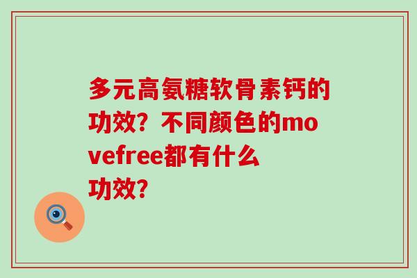 多元高氨糖软骨素钙的功效?不同颜色的movefree都有什么功效?-第1张图片-氨糖科普网 多元高氨糖软骨素钙的功效?不同颜色的movefree都有什么功效?-第1张图片-氨糖科普网