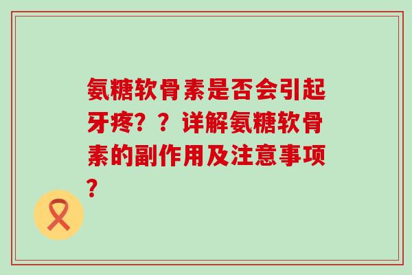 氨糖软骨素是否会引起牙疼？？详解氨糖软骨素的副作用及注意事项？-第1张图片-氨糖科普网