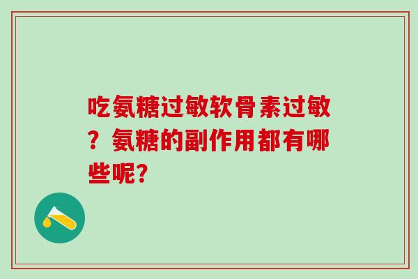 吃氨糖过敏软骨素过敏？氨糖的副作用都有哪些呢？-第1张图片-氨糖科普网