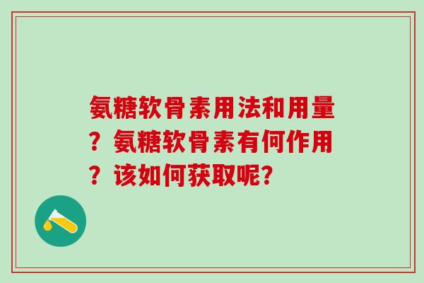 氨糖软骨素用法和用量?氨糖软骨素有何作用?该如何获取呢?-第1张图片-氨糖科普网 氨糖软骨素用法和用量?氨糖软骨素有何作用?该如何获取呢?-第1张图片-氨糖科普网