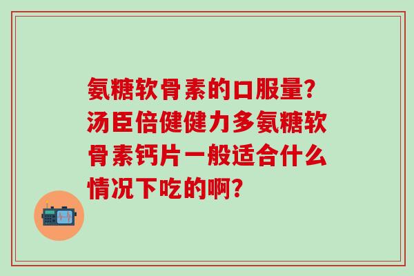 氨糖软骨素的口服量?汤臣倍健健力多氨糖软骨素钙片一般适合什么情况下吃的啊?-第1张图片-氨糖科普网 氨糖软骨素的口服量?汤臣倍健健力多氨糖软骨素钙片一般适合什么情况下吃的啊?-第1张图片-氨糖科普网