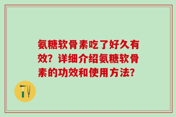 氨糖软骨素吃了好久有效?详细介绍氨糖软骨素的功效和使用方法?-第1张图片-氨糖科普网 氨糖软骨素吃了好久有效?详细介绍氨糖软骨素的功效和使用方法?-第1张图片-氨糖科普网