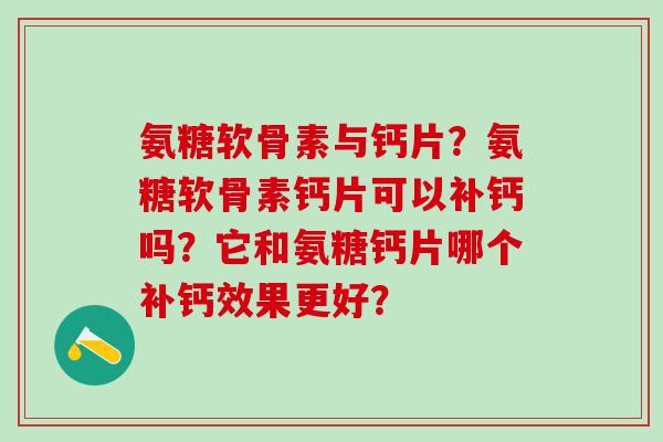 氨糖软骨素与钙片?氨糖软骨素钙片可以补钙吗?它和氨糖钙片哪个补钙效果更好?-第1张图片-氨糖科普网 氨糖软骨素与钙片?氨糖软骨素钙片可以补钙吗?它和氨糖钙片哪个补钙效果更好?-第1张图片-氨糖科普网