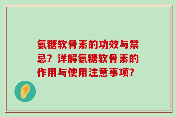 氨糖软骨素的功效与禁忌?详解氨糖软骨素的作用与使用注意事项?-第1张图片-氨糖科普网 氨糖软骨素的功效与禁忌?详解氨糖软骨素的作用与使用注意事项?-第1张图片-氨糖科普网