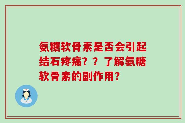 氨糖软骨素是否会引起结石疼痛??了解氨糖软骨素的副作用?-第1张图片-氨糖科普网 氨糖软骨素是否会引起结石疼痛??了解氨糖软骨素的副作用?-第1张图片-氨糖科普网