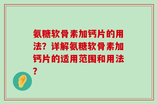 氨糖软骨素加钙片的用法？详解氨糖软骨素加钙片的适用范围和用法？-第1张图片-氨糖科普网