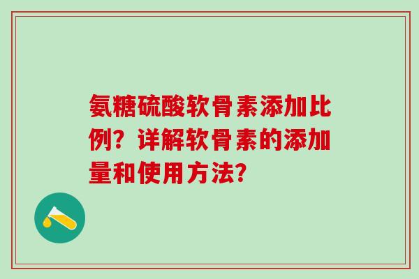 氨糖硫酸软骨素添加比例?详解软骨素的添加量和使用方法?-第1张图片-氨糖科普网 氨糖硫酸软骨素添加比例?详解软骨素的添加量和使用方法?-第1张图片-氨糖科普网