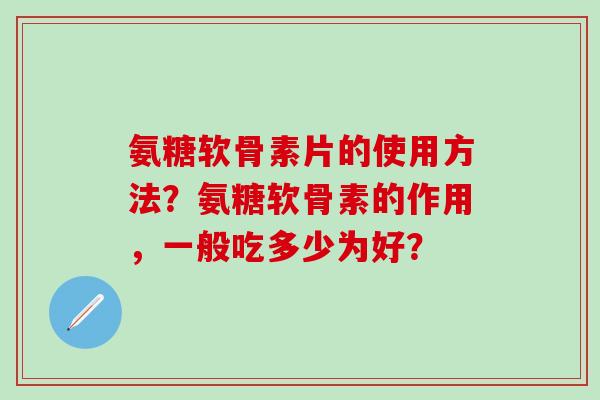 氨糖软骨素片的使用方法?氨糖软骨素的作用,一般吃多少为好?-第1张图片-氨糖科普网 氨糖软骨素片的使用方法?氨糖软骨素的作用,一般吃多少为好?-第1张图片-氨糖科普网