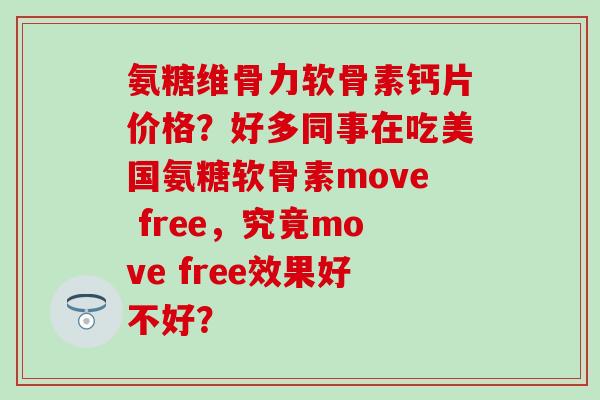 氨糖维骨力软骨素钙片价格?好多同事在吃美国氨糖软骨素move free,究竟move free效果好不好?-第1张图片-氨糖科普网 氨糖维骨力软骨素钙片价格?好多同事在吃美国氨糖软骨素move free,究竟move free效果好不好?-第1张图片-氨糖科普网