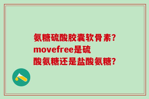 氨糖硫酸胶囊软骨素?movefree是硫酸氨糖还是盐酸氨糖?-第1张图片-氨糖科普网 氨糖硫酸胶囊软骨素?movefree是硫酸氨糖还是盐酸氨糖?-第1张图片-氨糖科普网