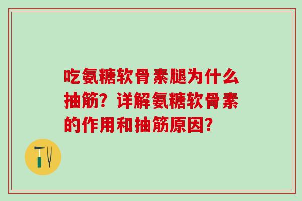 吃氨糖软骨素腿为什么抽筋?详解氨糖软骨素的作用和抽筋原因?-第1张图片-氨糖科普网 吃氨糖软骨素腿为什么抽筋?详解氨糖软骨素的作用和抽筋原因?-第1张图片-氨糖科普网
