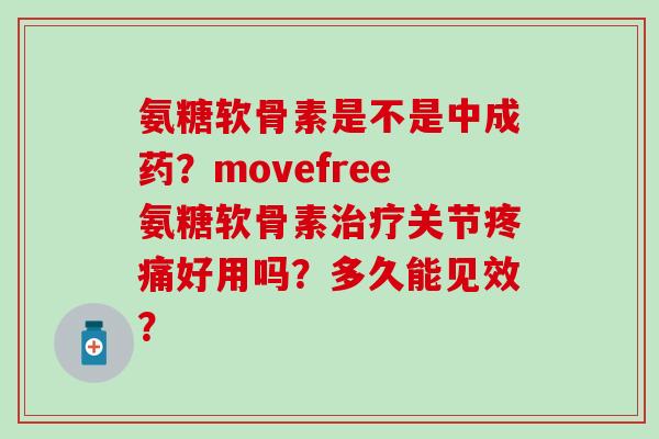 氨糖软骨素是不是中成药?movefree氨糖软骨素治疗关节疼痛好用吗?多久能见效?-第1张图片-氨糖科普网 氨糖软骨素是不是中成药?movefree氨糖软骨素治疗关节疼痛好用吗?多久能见效?-第1张图片-氨糖科普网