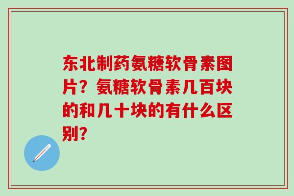 东北制药氨糖软骨素图片?氨糖软骨素几百块的和几十块的有什么区别?-第1张图片-氨糖科普网 东北制药氨糖软骨素图片?氨糖软骨素几百块的和几十块的有什么区别?-第1张图片-氨糖科普网