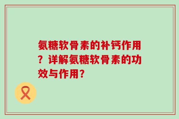 氨糖软骨素的补钙作用?详解氨糖软骨素的功效与作用?-第1张图片-氨糖科普网 氨糖软骨素的补钙作用?详解氨糖软骨素的功效与作用?-第1张图片-氨糖科普网
