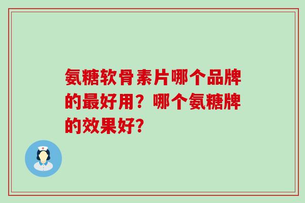 氨糖软骨素片哪个品牌的最好用?哪个氨糖牌的效果好?-第1张图片-氨糖科普网 氨糖软骨素片哪个品牌的最好用?哪个氨糖牌的效果好?-第1张图片-氨糖科普网