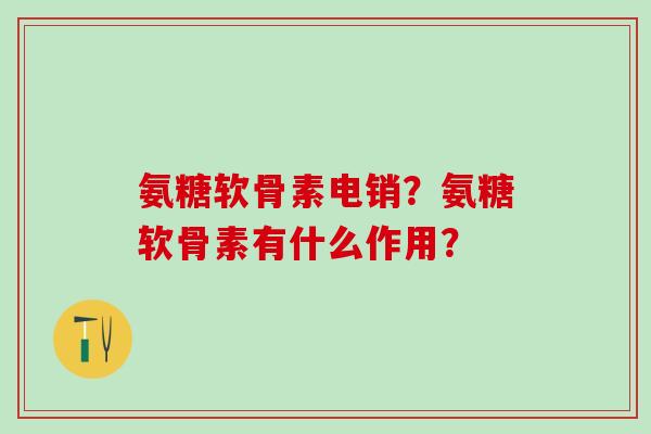 氨糖软骨素电销?氨糖软骨素有什么作用?-第1张图片-氨糖科普网 氨糖软骨素电销?氨糖软骨素有什么作用?-第1张图片-氨糖科普网