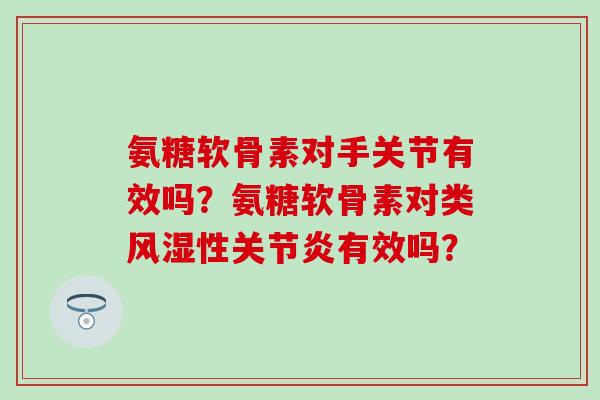 氨糖软骨素对手关节有效吗?氨糖软骨素对类风湿性关节炎有效吗?-第1张图片-氨糖科普网 氨糖软骨素对手关节有效吗?氨糖软骨素对类风湿性关节炎有效吗?-第1张图片-氨糖科普网