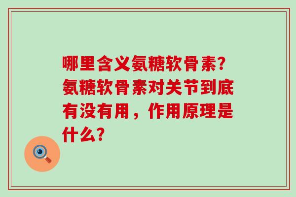 哪里含义氨糖软骨素?氨糖软骨素对关节到底有没有用,作用原理是什么?-第1张图片-氨糖科普网 哪里含义氨糖软骨素?氨糖软骨素对关节到底有没有用,作用原理是什么?-第1张图片-氨糖科普网