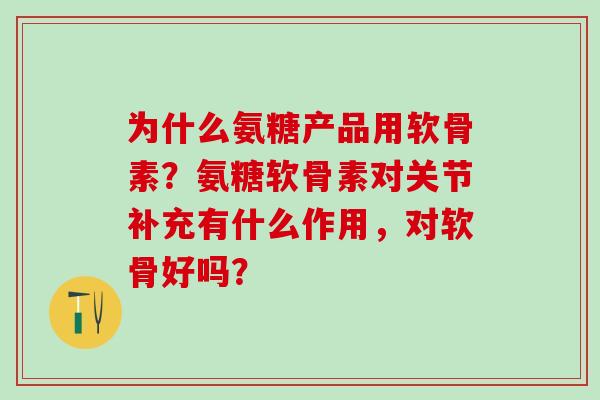 为什么氨糖产品用软骨素?氨糖软骨素对关节补充有什么作用,对软骨好吗?-第1张图片-氨糖科普网 为什么氨糖产品用软骨素?氨糖软骨素对关节补充有什么作用,对软骨好吗?-第1张图片-氨糖科普网