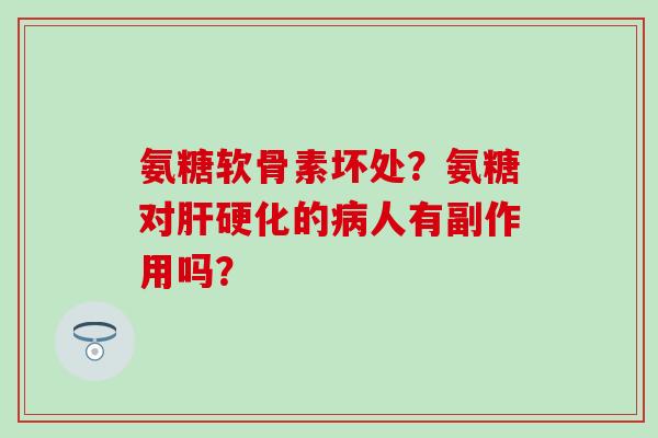 氨糖软骨素坏处?氨糖对肝硬化的病人有副作用吗?-第1张图片-氨糖科普网 氨糖软骨素坏处?氨糖对肝硬化的病人有副作用吗?-第1张图片-氨糖科普网