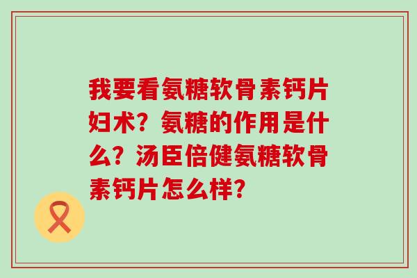 我要看氨糖软骨素钙片妇术?氨糖的作用是什么?汤臣倍健氨糖软骨素钙片怎么样?-第1张图片-氨糖科普网 我要看氨糖软骨素钙片妇术?氨糖的作用是什么?汤臣倍健氨糖软骨素钙片怎么样?-第1张图片-氨糖科普网