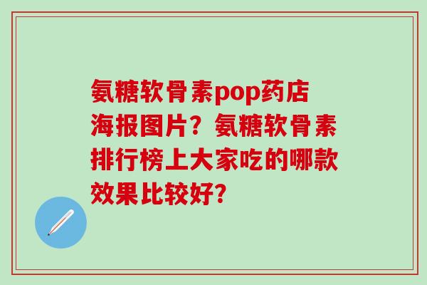 氨糖软骨素pop药店海报图片?氨糖软骨素排行榜上大家吃的哪款效果比较好?-第1张图片-氨糖科普网 氨糖软骨素pop药店海报图片?氨糖软骨素排行榜上大家吃的哪款效果比较好?-第1张图片-氨糖科普网