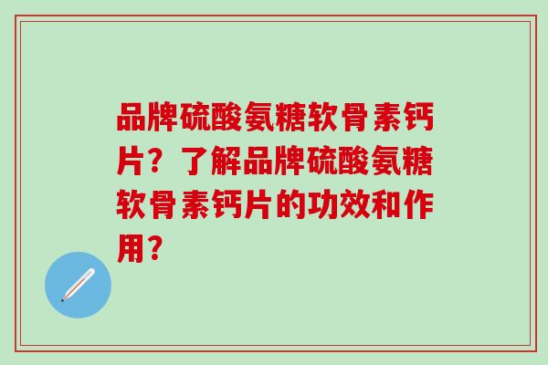 品牌硫酸氨糖软骨素钙片?了解品牌硫酸氨糖软骨素钙片的功效和作用?-第1张图片-氨糖科普网 品牌硫酸氨糖软骨素钙片?了解品牌硫酸氨糖软骨素钙片的功效和作用?-第1张图片-氨糖科普网