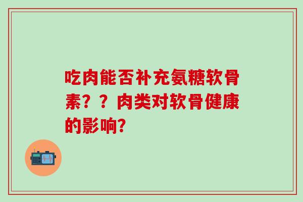 吃肉能否补充氨糖软骨素??肉类对软骨健康的影响?-第1张图片-氨糖科普网 吃肉能否补充氨糖软骨素??肉类对软骨健康的影响?-第1张图片-氨糖科普网
