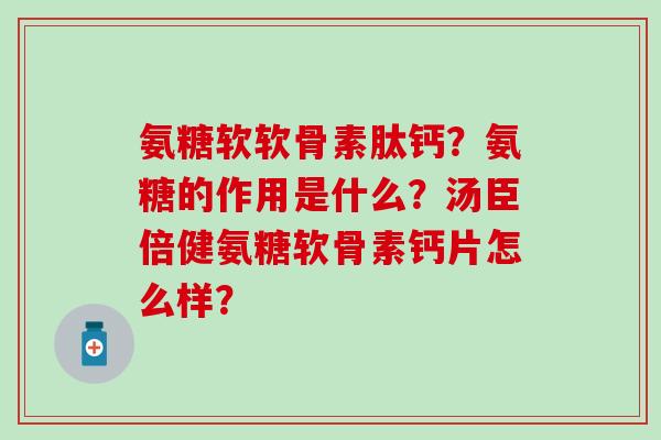 氨糖软软骨素肽钙?氨糖的作用是什么?汤臣倍健氨糖软骨素钙片怎么样?-第1张图片-氨糖科普网 氨糖软软骨素肽钙?氨糖的作用是什么?汤臣倍健氨糖软骨素钙片怎么样?-第1张图片-氨糖科普网