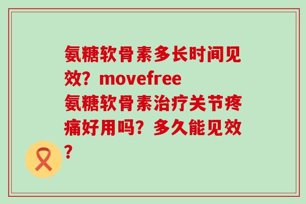 氨糖软骨素多长时间见效？movefree氨糖软骨素治疗关节疼痛好用吗？多久能见效？-第1张图片-氨糖科普网