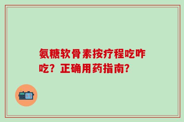 氨糖软骨素按疗程吃咋吃?正确用药指南?-第1张图片-氨糖科普网 氨糖软骨素按疗程吃咋吃?正确用药指南?-第1张图片-氨糖科普网